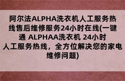 阿尔法ALPHA洗衣机人工服务热线售后维修服务24小时在线(一键通 ALPHAA洗衣机 24小时人工服务热线，全方位解决您的家电维修问题)